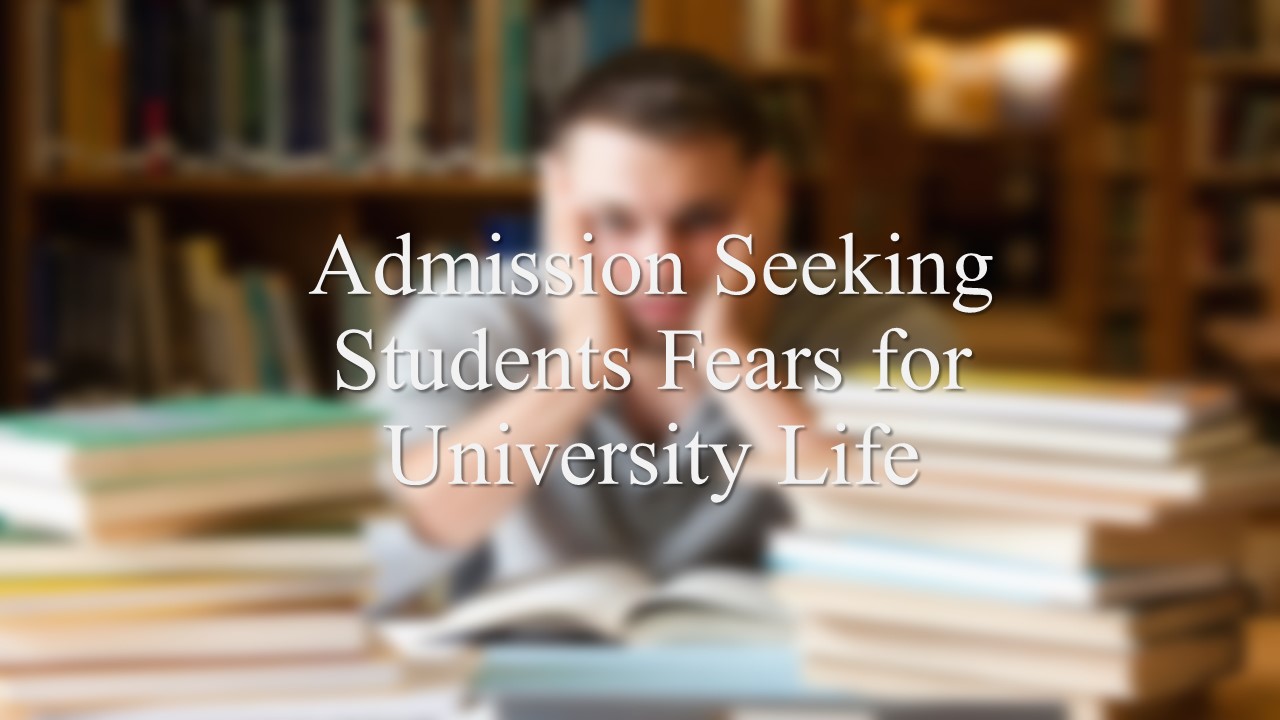 Admission Seeking Students Fears for University Life