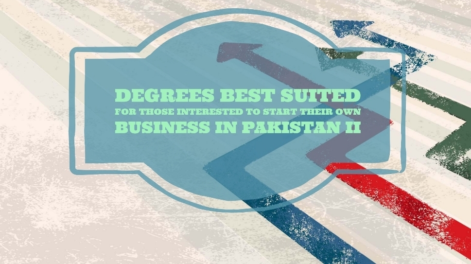 Degrees Best Suited For Those Interested To Start Their Own Business in Pakistan II