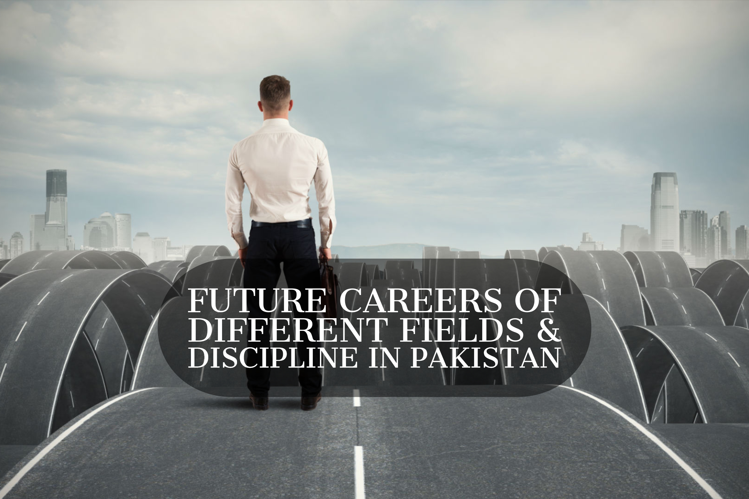 Future Careers of Different Fields & Discipline In Pakistan