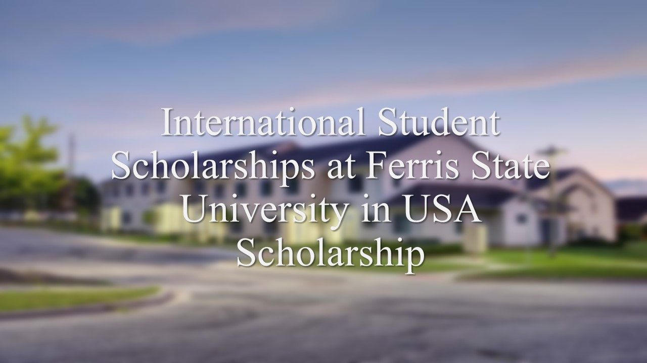 International Student Scholarships At Ferris State University In Usa Scholarship