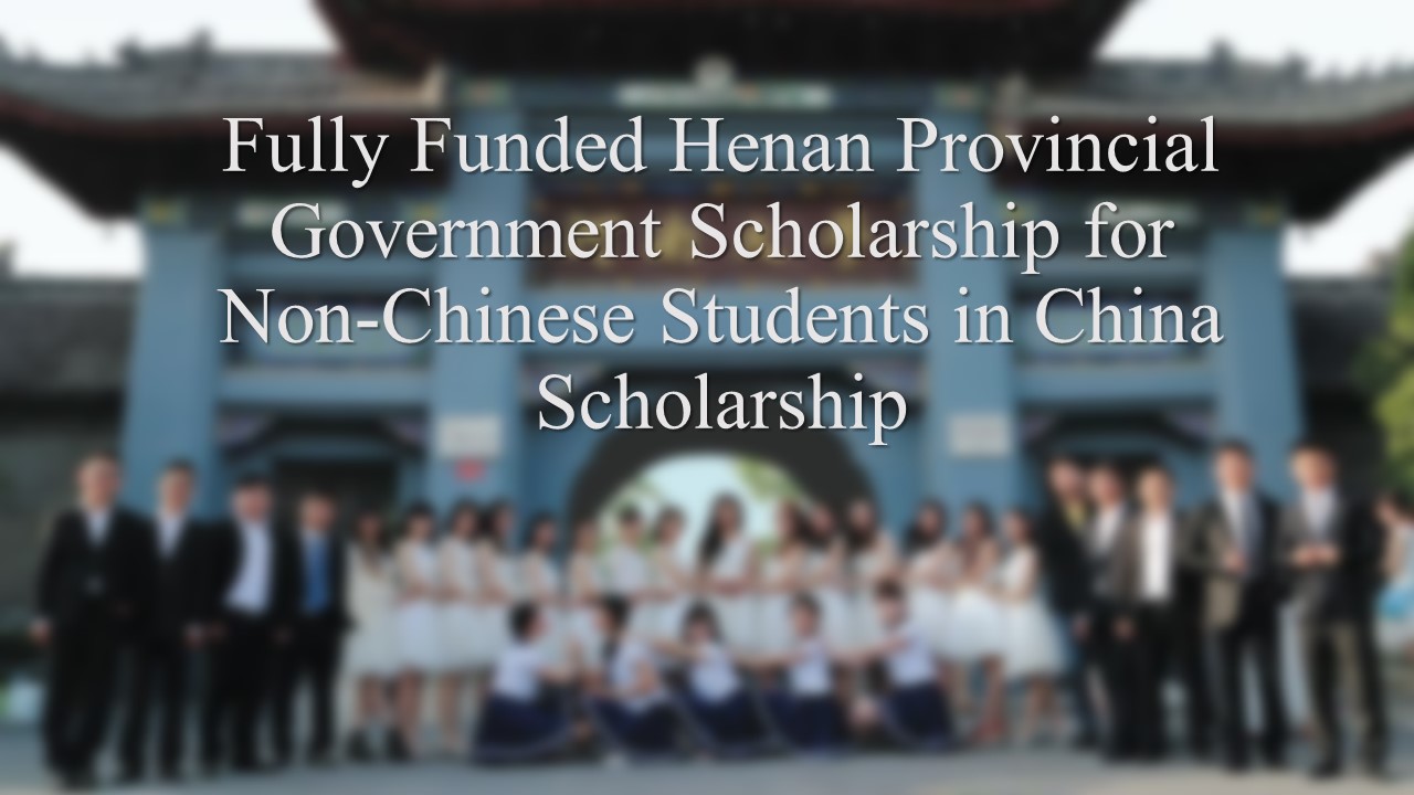 Fully Funded Henan Provincial Government Scholarship For Non-chinese Students In China Scholarship