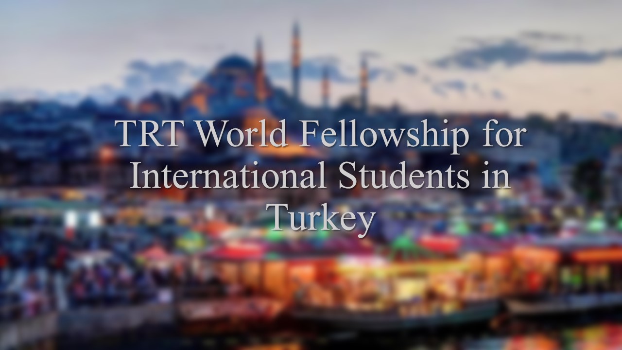 Trt World Fellowship For International Students In Turkey