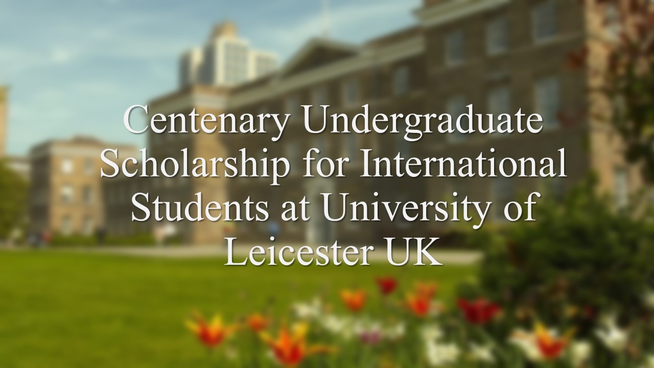 Centenary Undergraduate Scholarship For International Students At University Of Leicester Uk